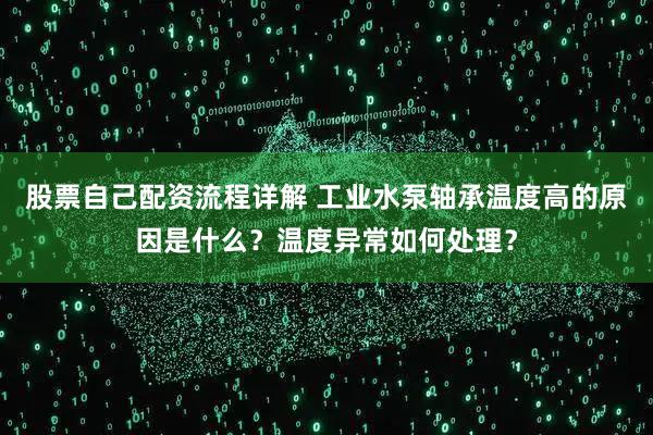 股票自己配资流程详解 工业水泵轴承温度高的原因是什么？温度异常如何处理？
