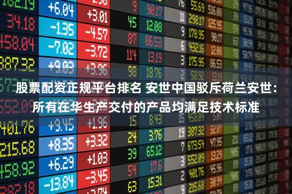 股票配资正规平台排名 安世中国驳斥荷兰安世：所有在华生产交付的产品均满足技术标准