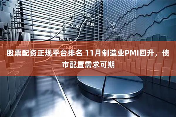 股票配资正规平台排名 11月制造业PMI回升，债市配置需求可期