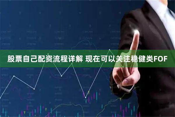 股票自己配资流程详解 现在可以关注稳健类FOF
