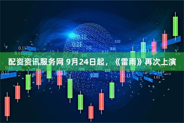 配资资讯服务网 9月24日起，《雷雨》再次上演